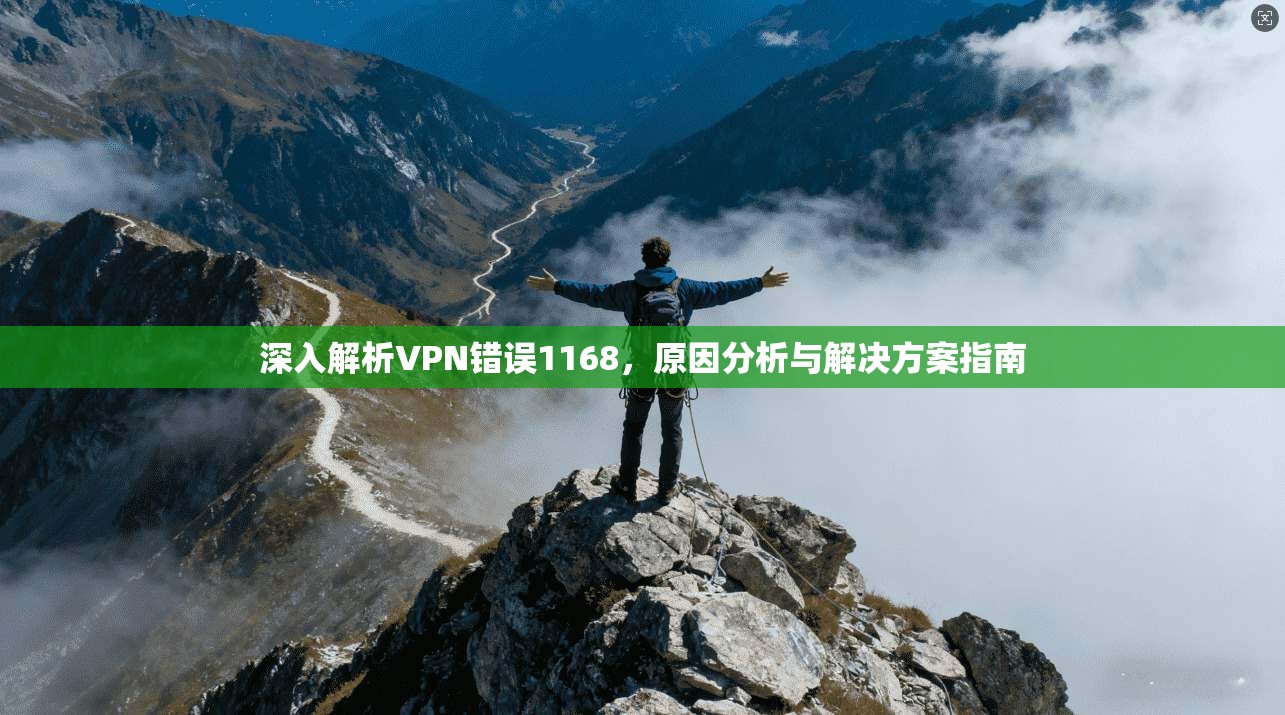 深入解析VPN错误1168,原因分析与解决方案指南 深入解析VPN错误1168,原因分析与解决方案指南