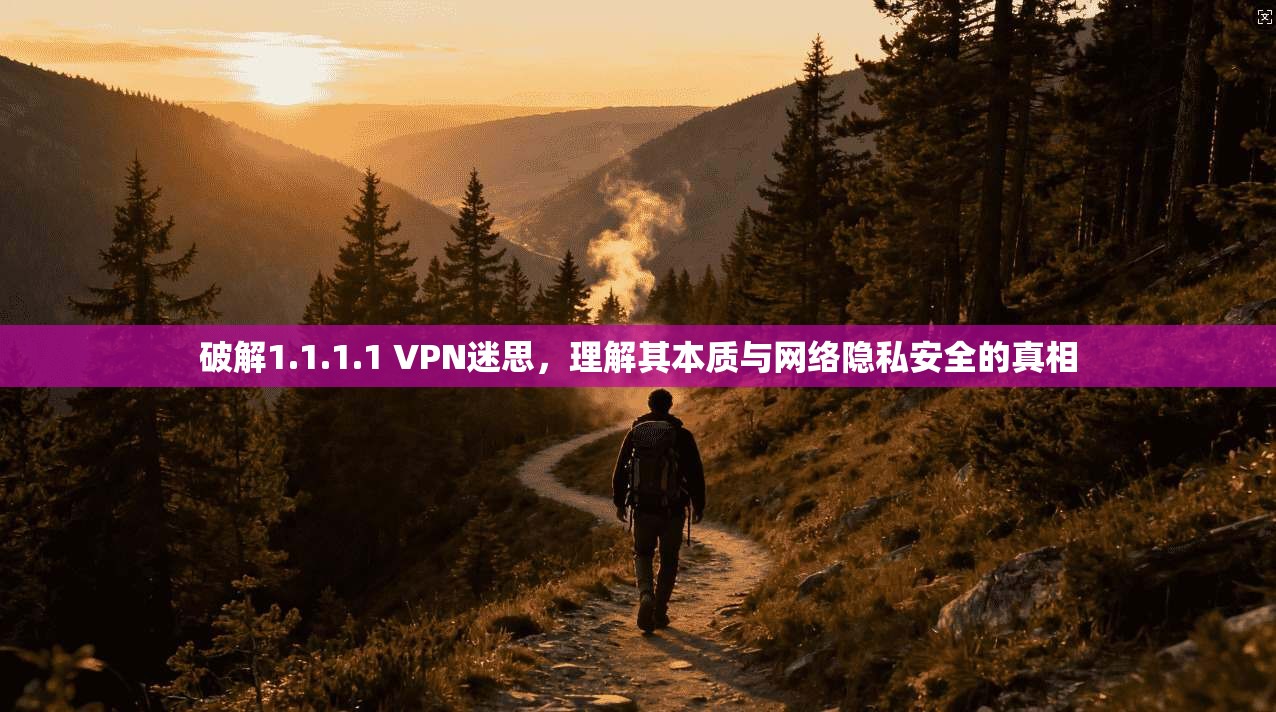 破解1.1.1.1 VPN迷思,理解其本质与网络隐私安全的真相 破解1.1.1.1 VPN迷思,理解其本质与网络隐私安全的真相
