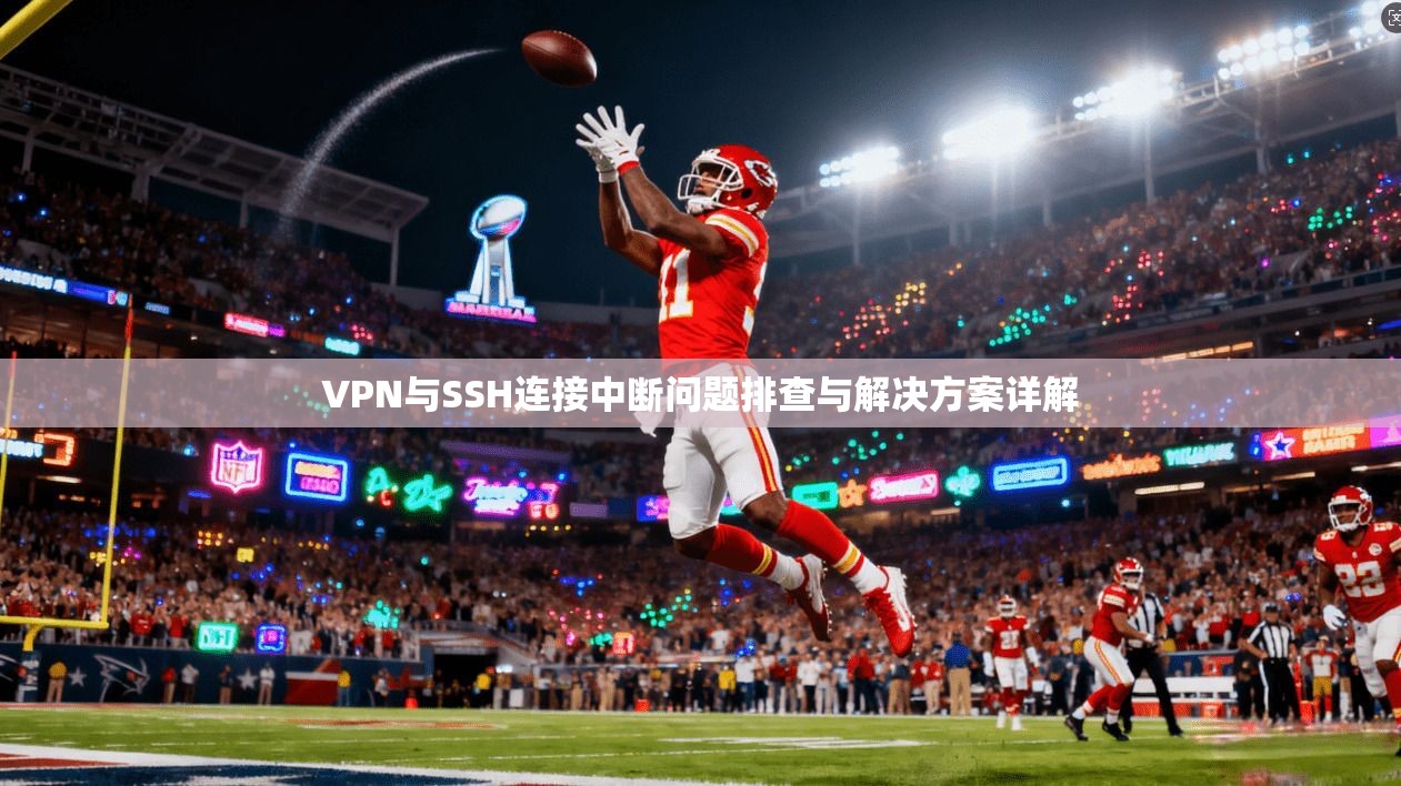 VPN与SSH连接中断问题排查与解决方案详解