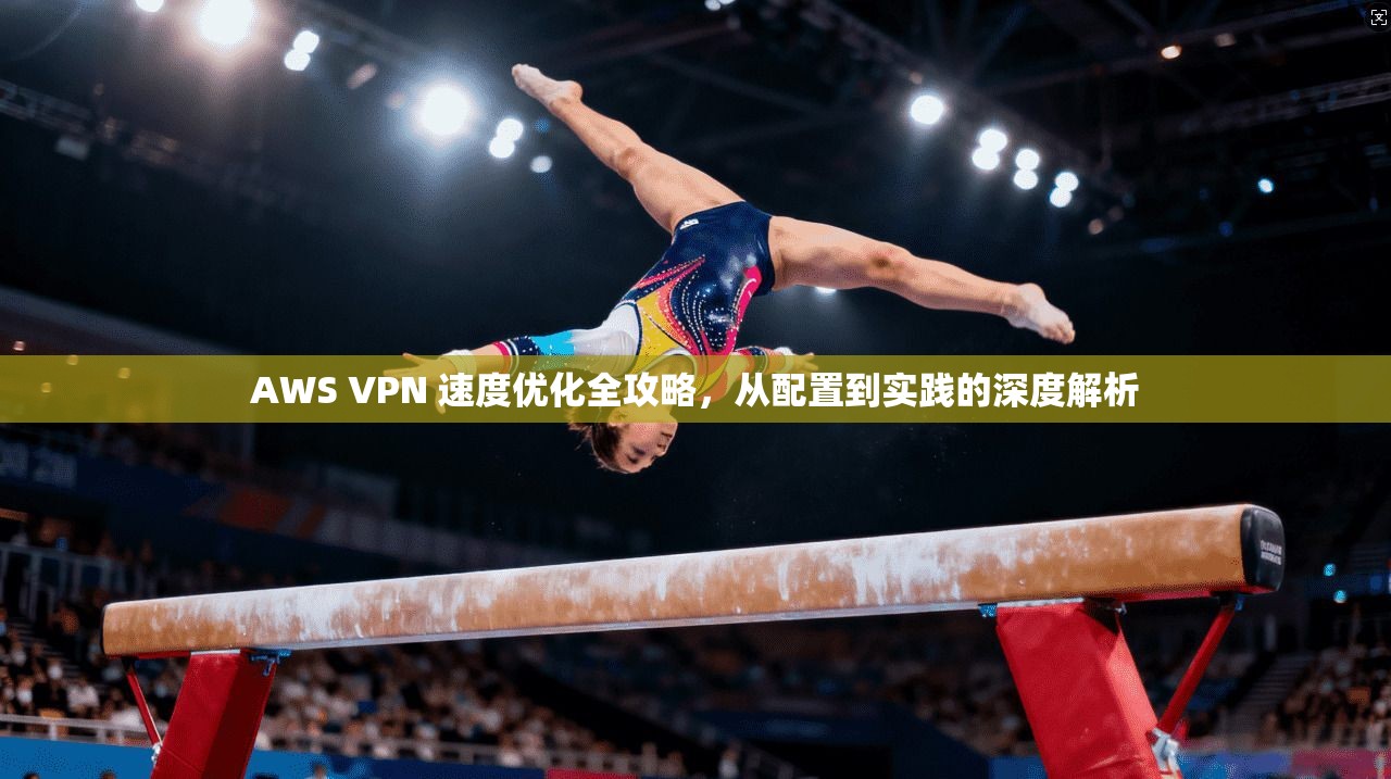 AWS VPN 速度优化全攻略，从配置到实践的深度解析