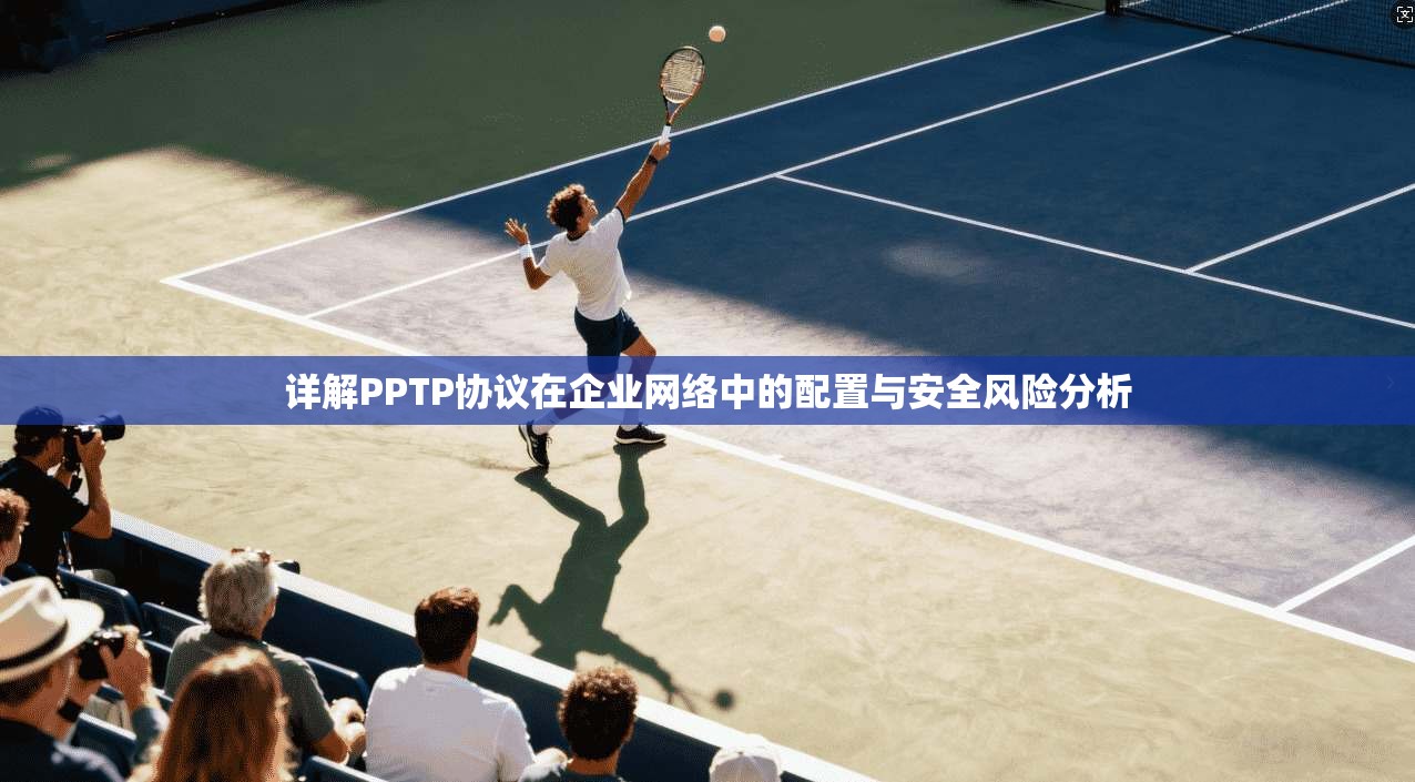 详解PPTP协议在企业网络中的配置与安全风险分析