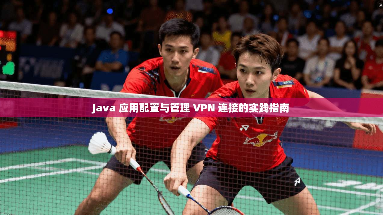 Java 应用配置与管理 VPN 连接的实践指南