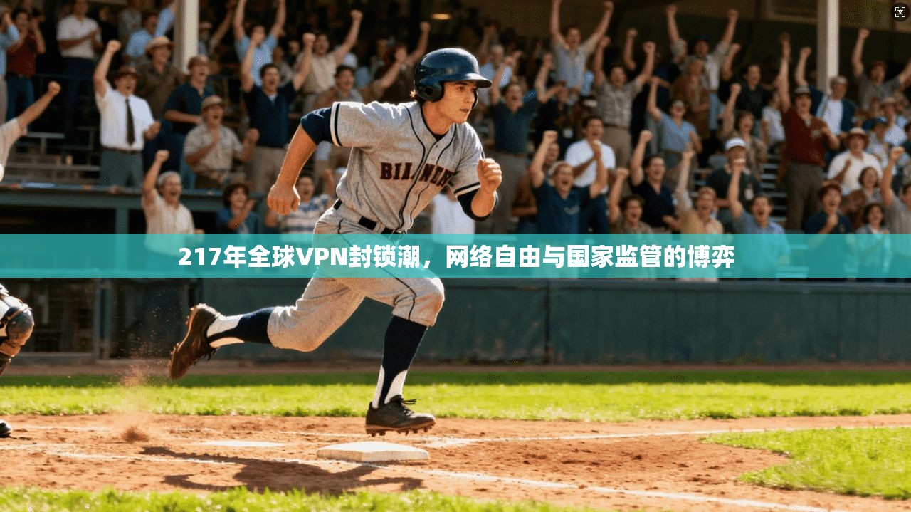 217年全球VPN封锁潮,网络自由与国家监管的博弈