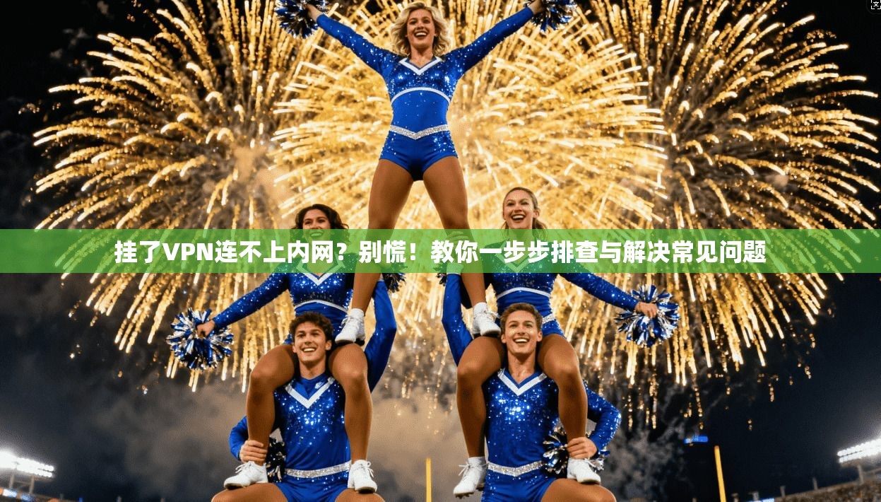 挂了VPN连不上内网？别慌！教你一步步排查与解决常见问题