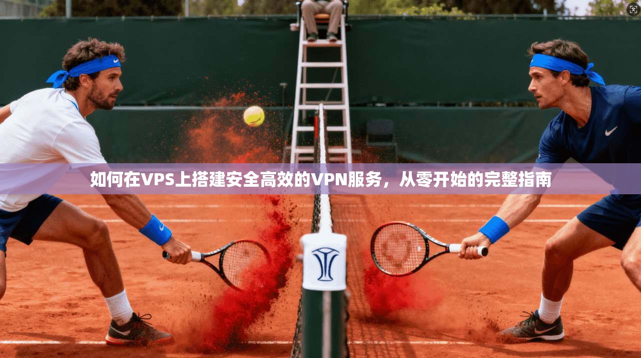 如何在VPS上搭建安全高效的VPN服务,从零开始的完整指南