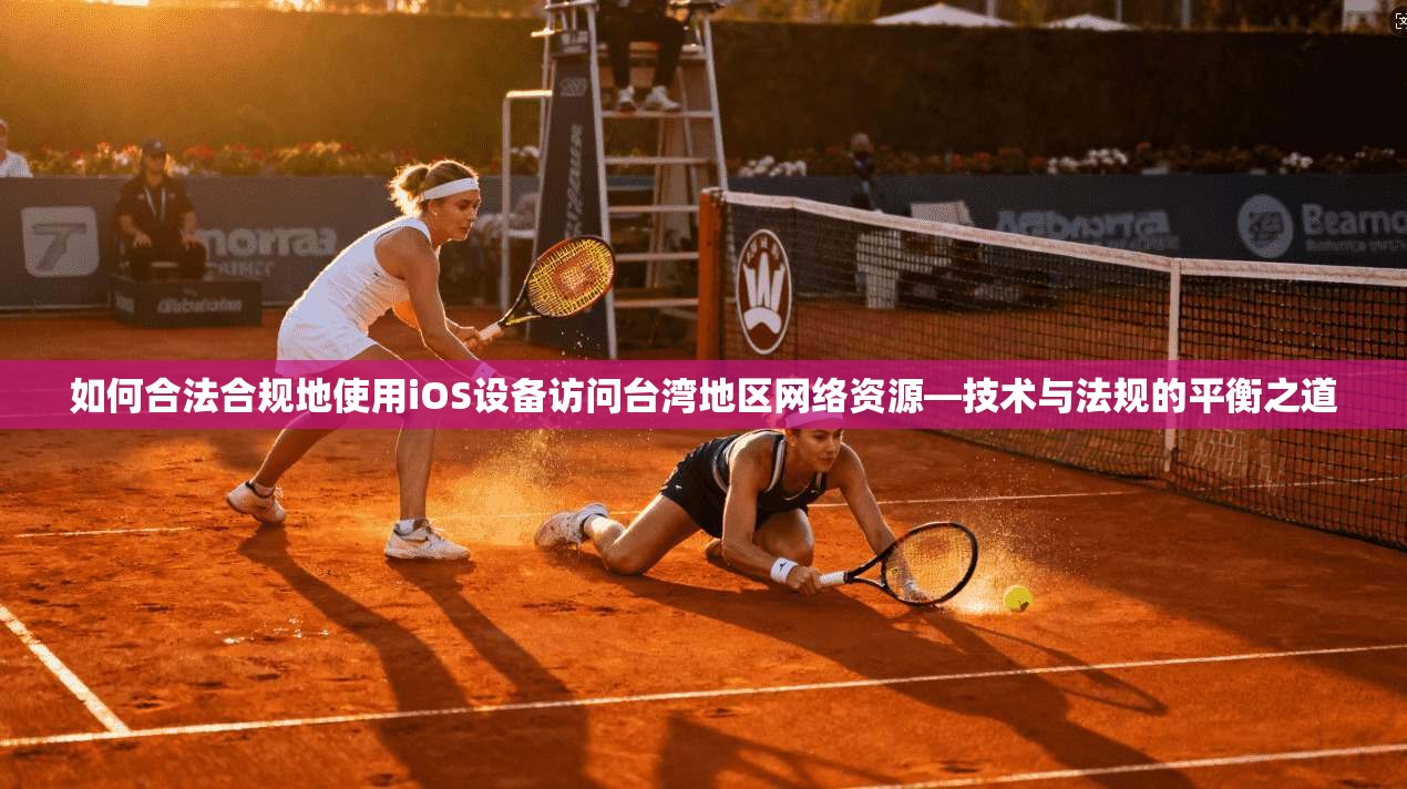 如何合法合规地使用iOS设备访问台湾地区网络资源—技术与法规的平衡之道