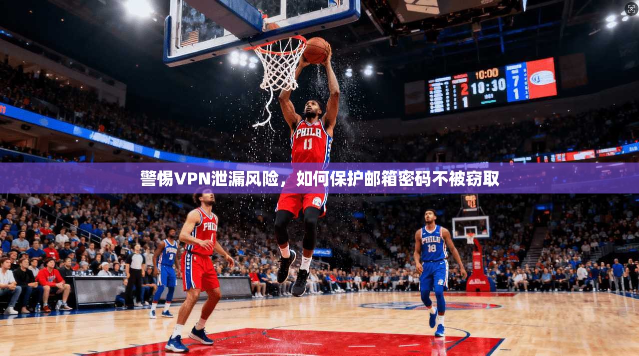 警惕VPN泄漏风险，如何保护邮箱密码不被窃取