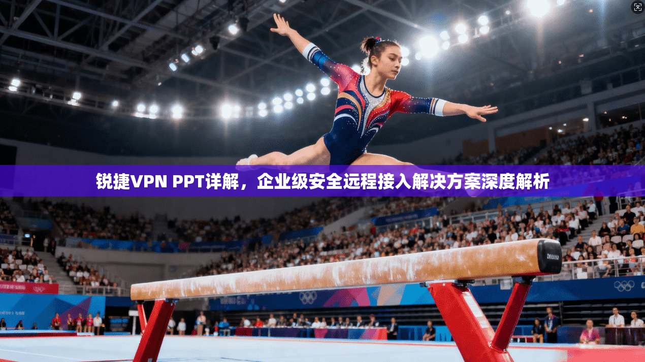 锐捷VPN PPT详解，企业级安全远程接入解决方案深度解析