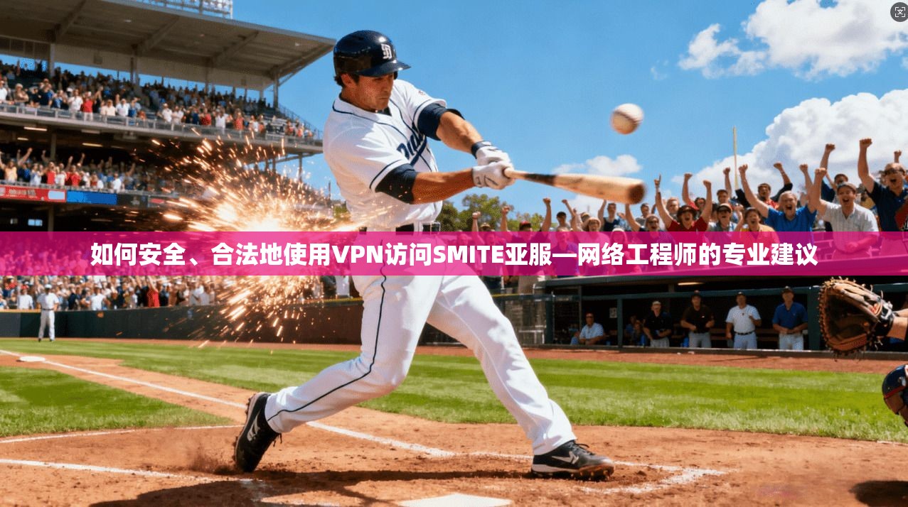 如何安全、合法地使用VPN访问SMITE亚服—网络工程师的专业建议