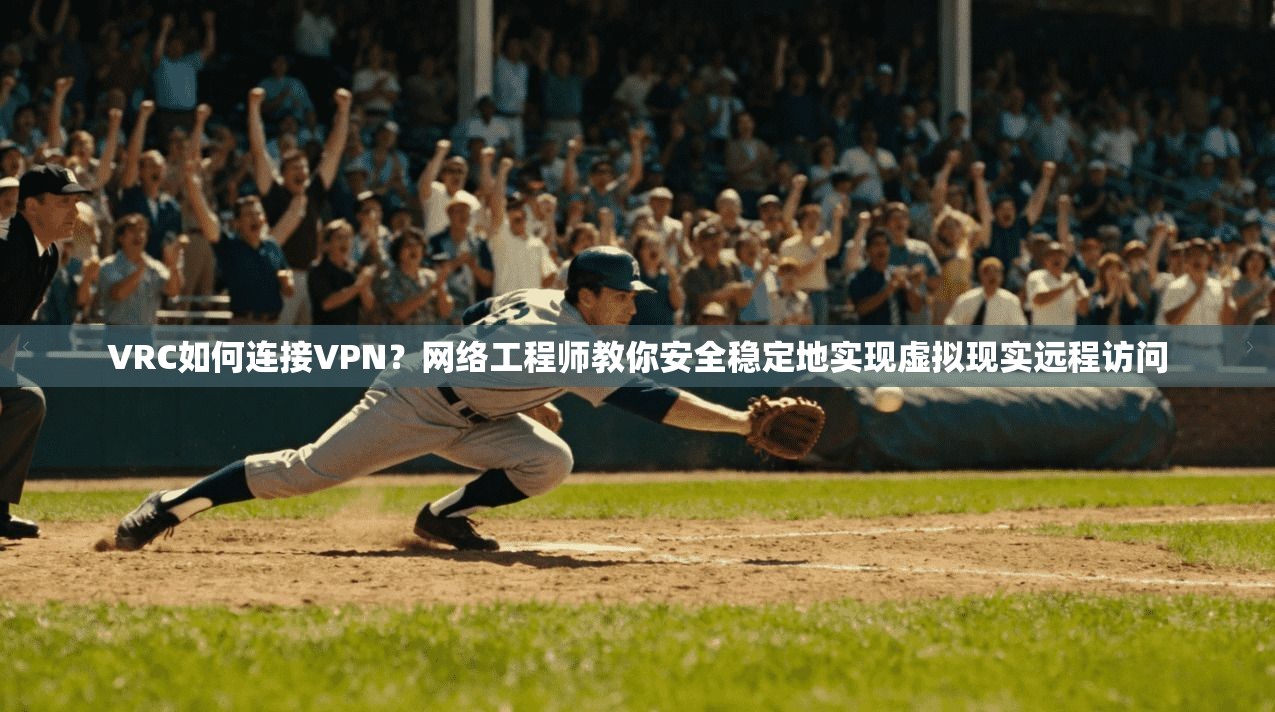 VRC如何连接VPN?网络工程师教你安全稳定地实现虚拟现实远程访问 VRC如何连接VPN?网络工程师教你安全稳定地实现虚拟现实远程访问
