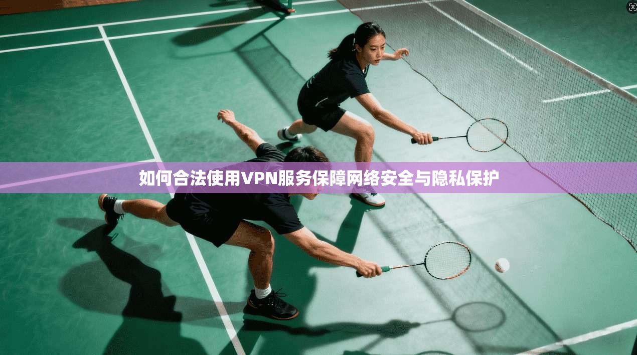 如何合法使用VPN服务保障网络安全与隐私保护