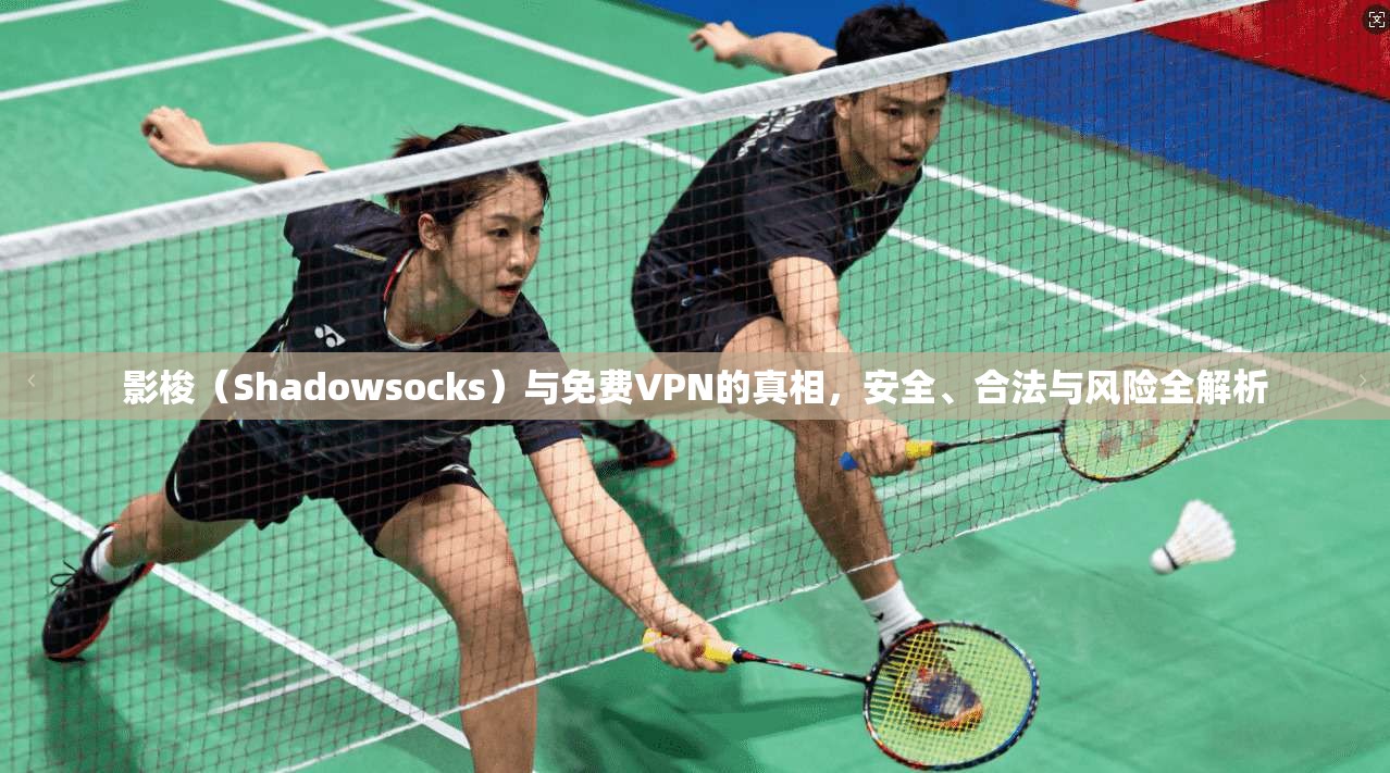 影梭（Shadowsocks）与免费VPN的真相，安全、合法与风险全解析