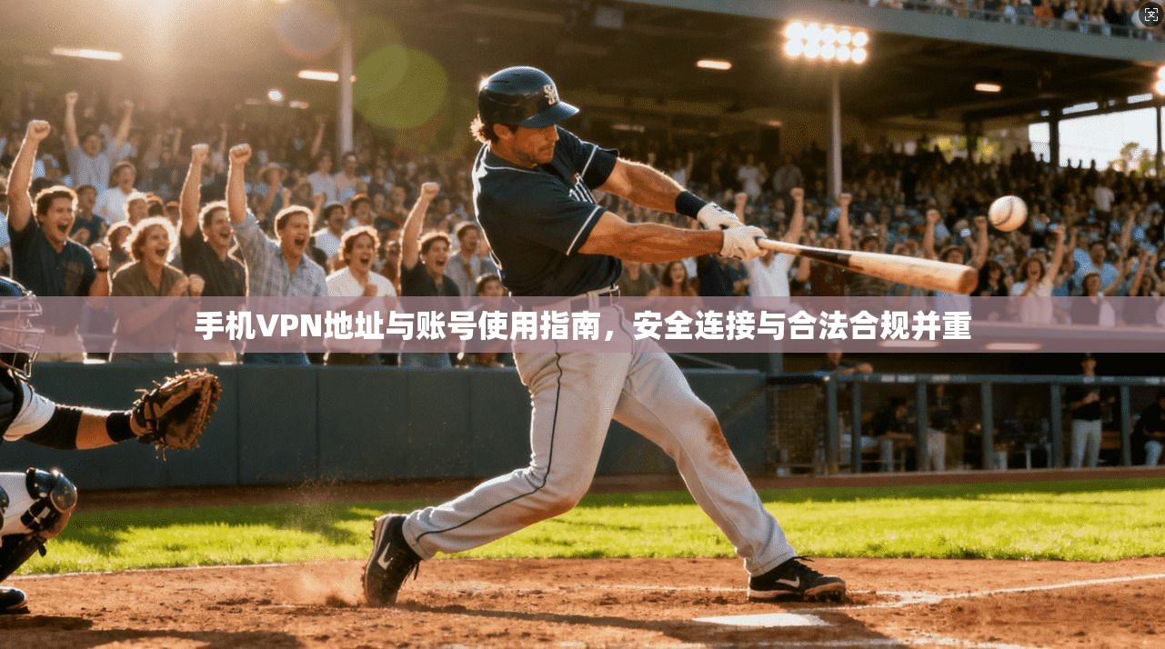 手机VPN地址与账号使用指南，安全连接与合法合规并重