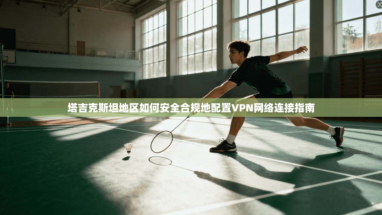 塔吉克斯坦地区如何安全合规地配置VPN网络连接指南