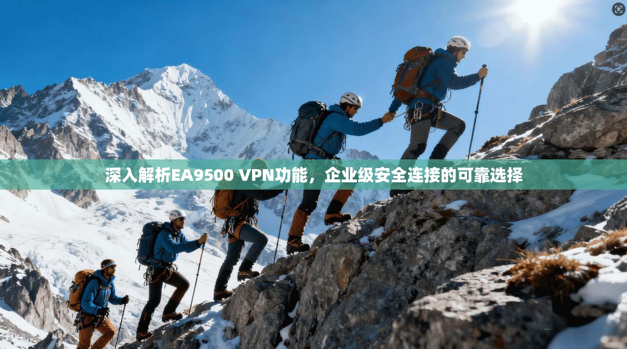 深入解析EA9500 VPN功能，企业级安全连接的可靠选择