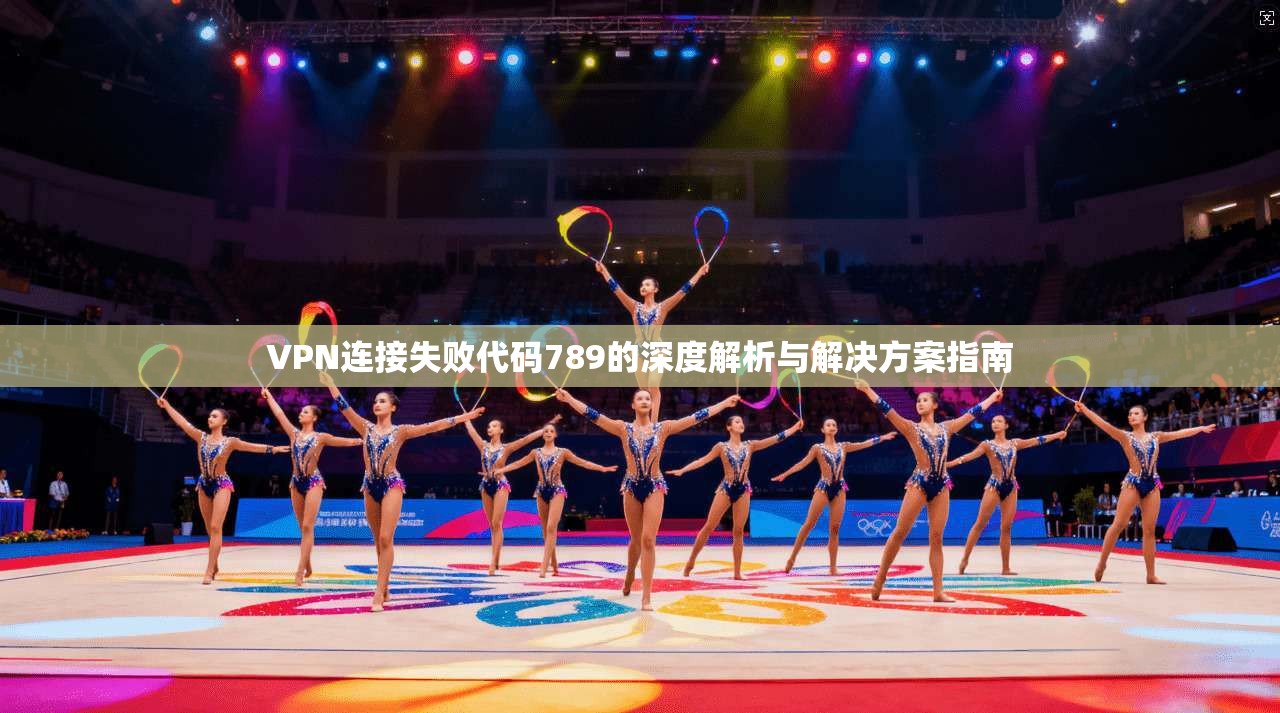 VPN连接失败代码789的深度解析与解决方案指南