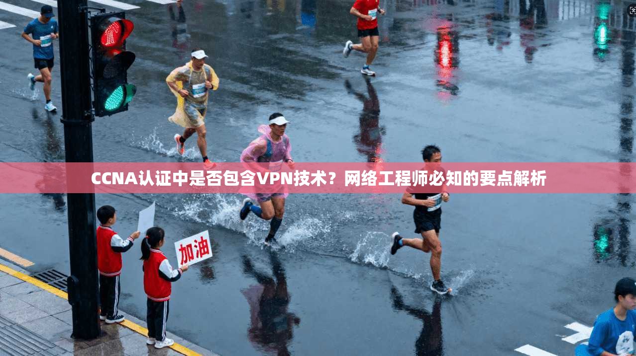 CCNA认证中是否包含VPN技术？网络工程师必知的要点解析
