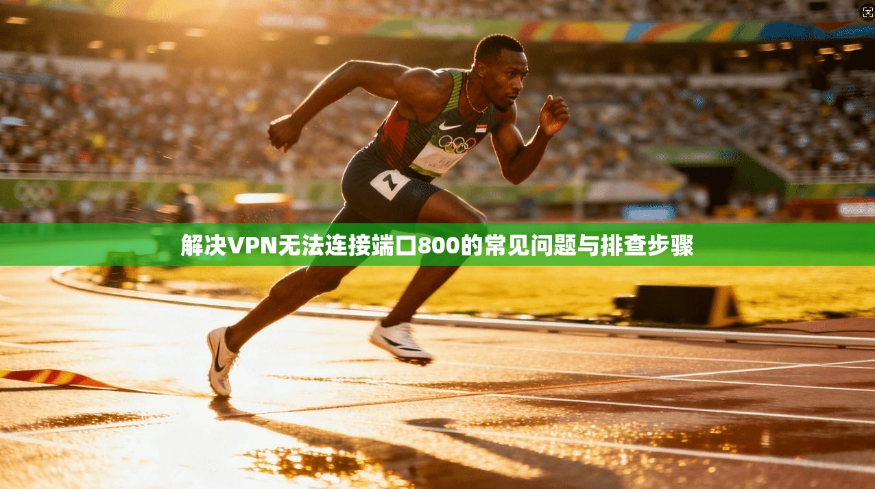 解决VPN无法连接端口800的常见问题与排查步骤