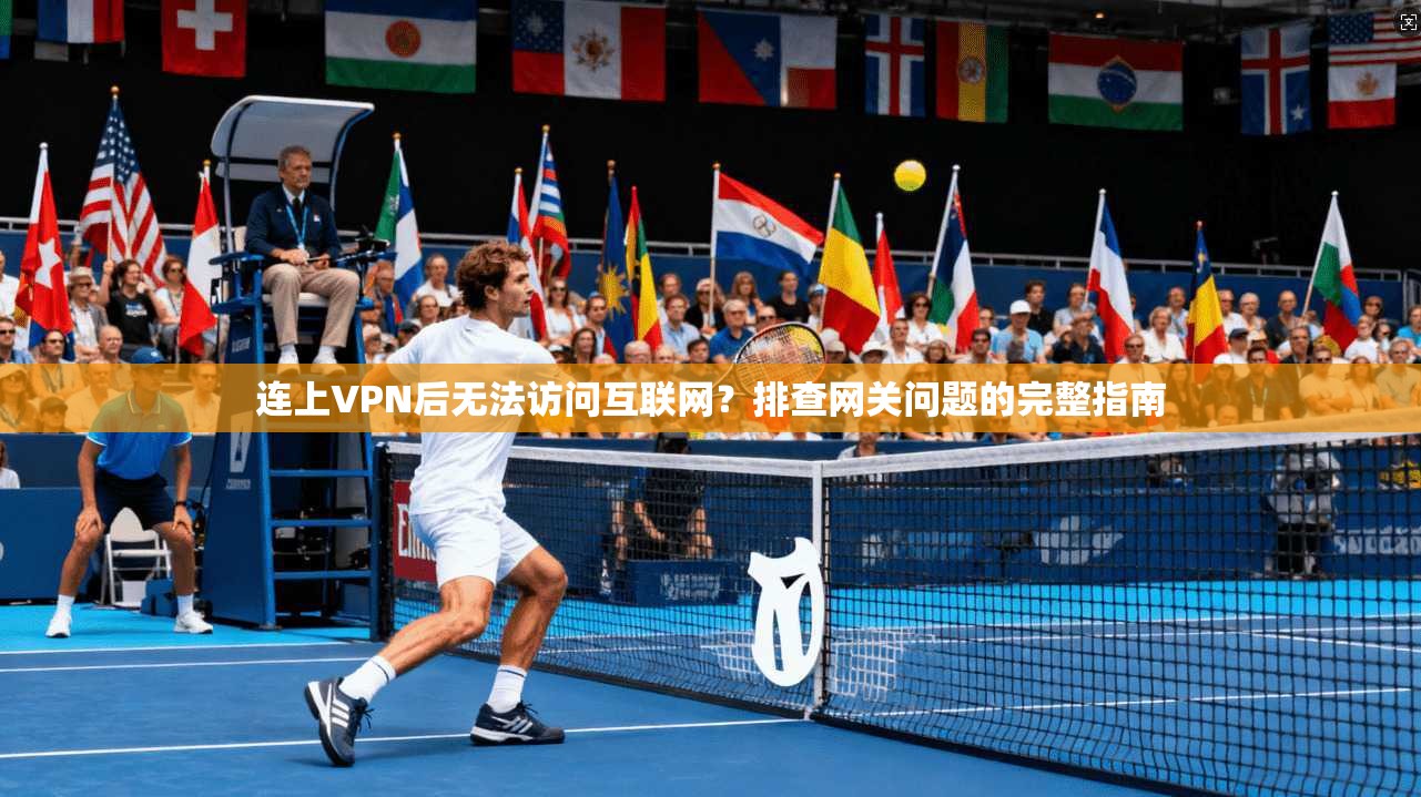 连上VPN后无法访问互联网?排查网关问题的完整指南