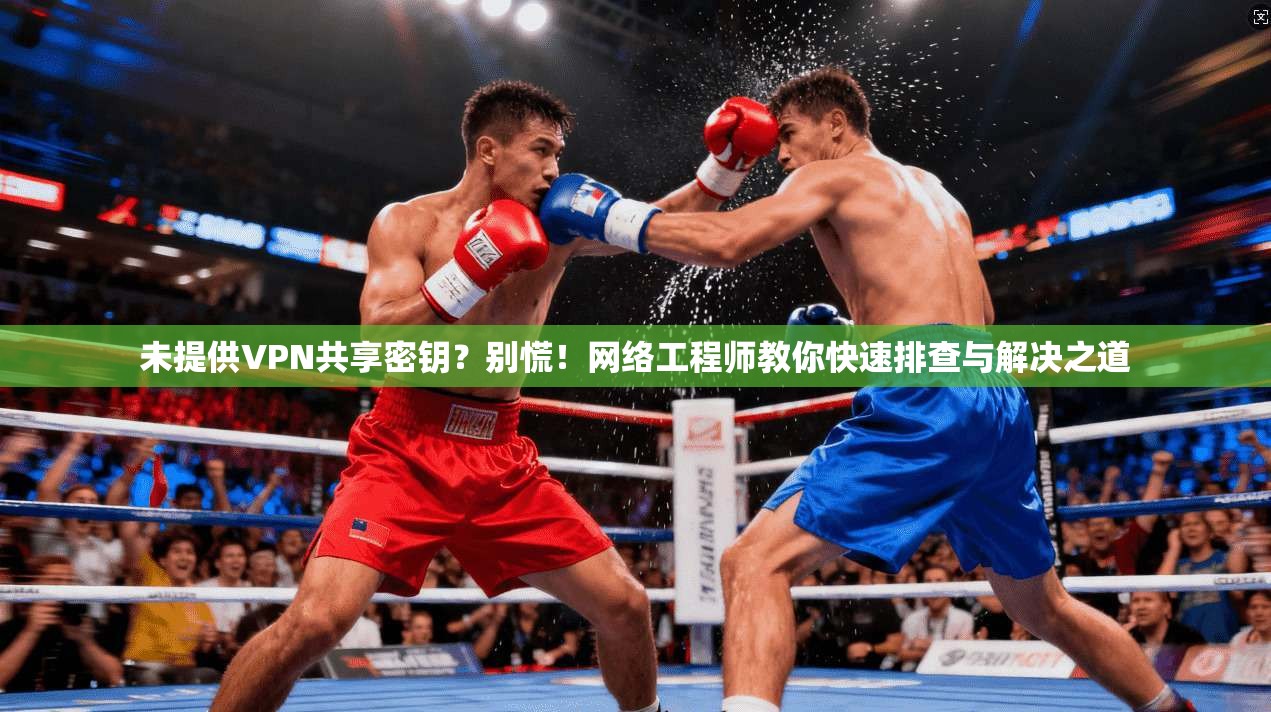 未提供VPN共享密钥？别慌！网络工程师教你快速排查与解决之道