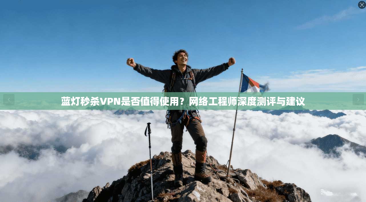 蓝灯秒杀VPN是否值得使用?网络工程师深度测评与建议