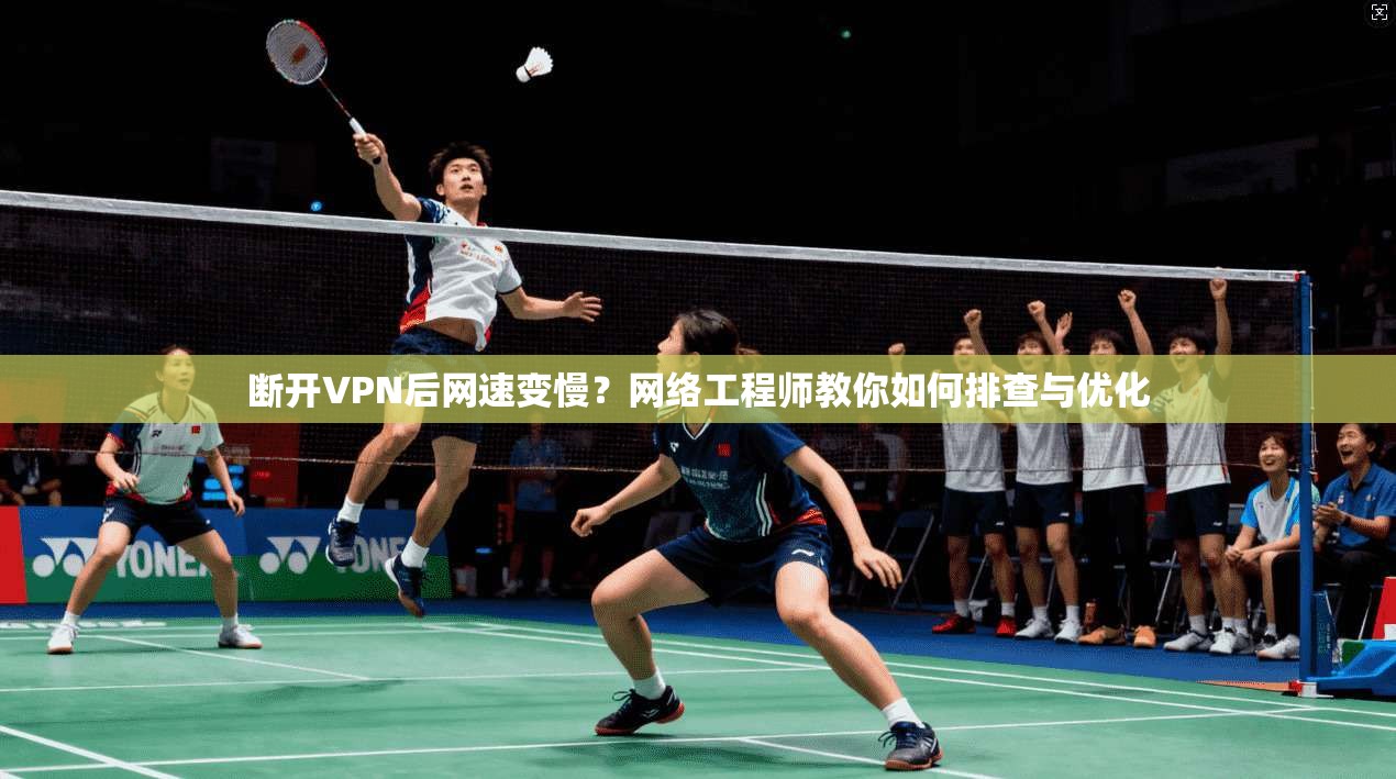 断开VPN后网速变慢？网络工程师教你如何排查与优化