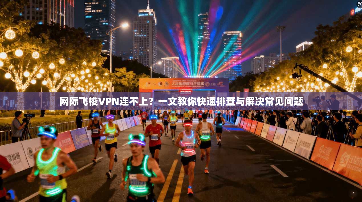 网际飞梭VPN连不上？一文教你快速排查与解决常见问题