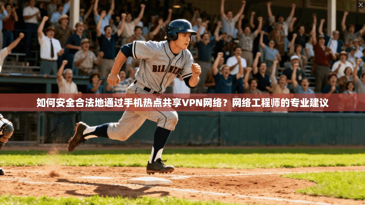 如何安全合法地通过手机热点共享VPN网络?网络工程师的专业建议