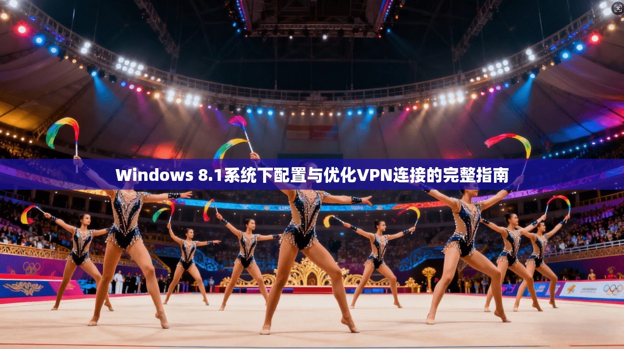 Windows 8.1系统下配置与优化VPN连接的完整指南