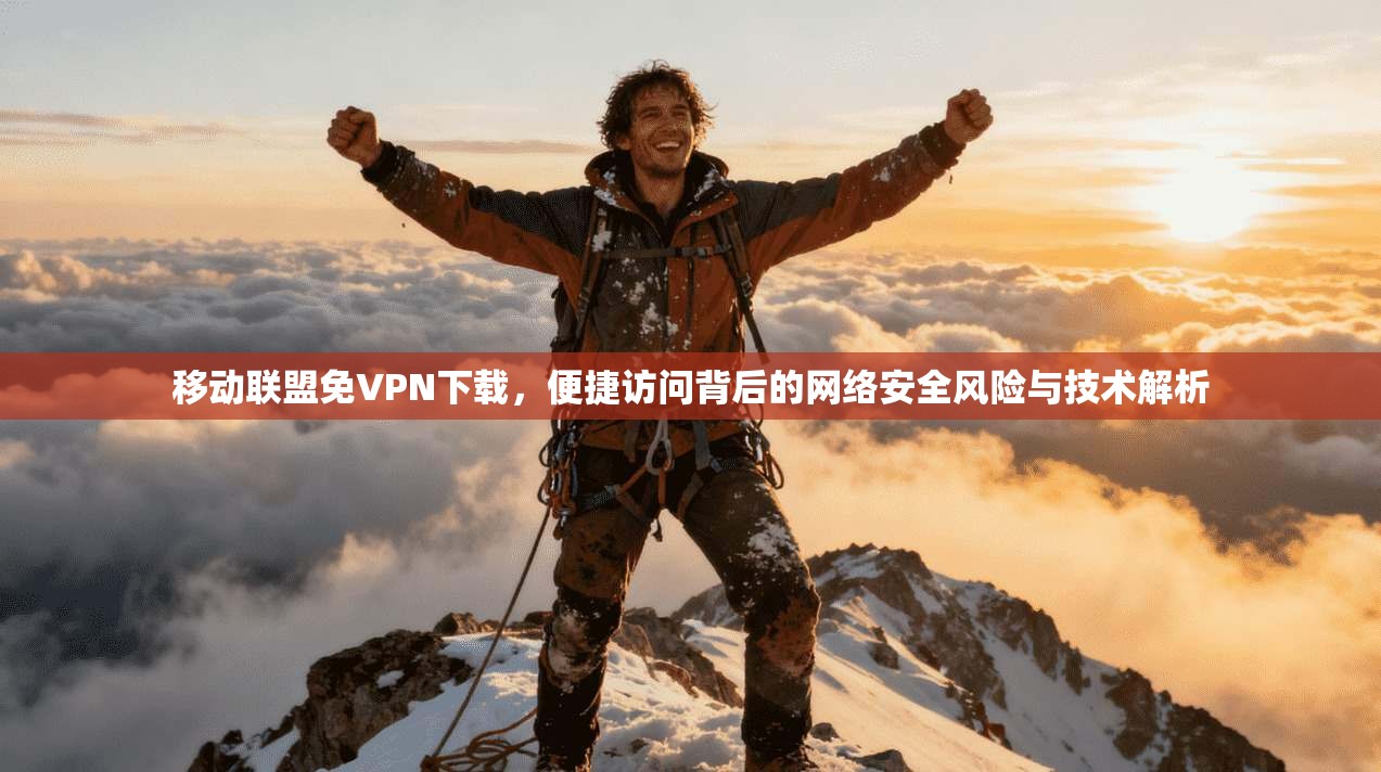 移动联盟免VPN下载，便捷访问背后的网络安全风险与技术解析