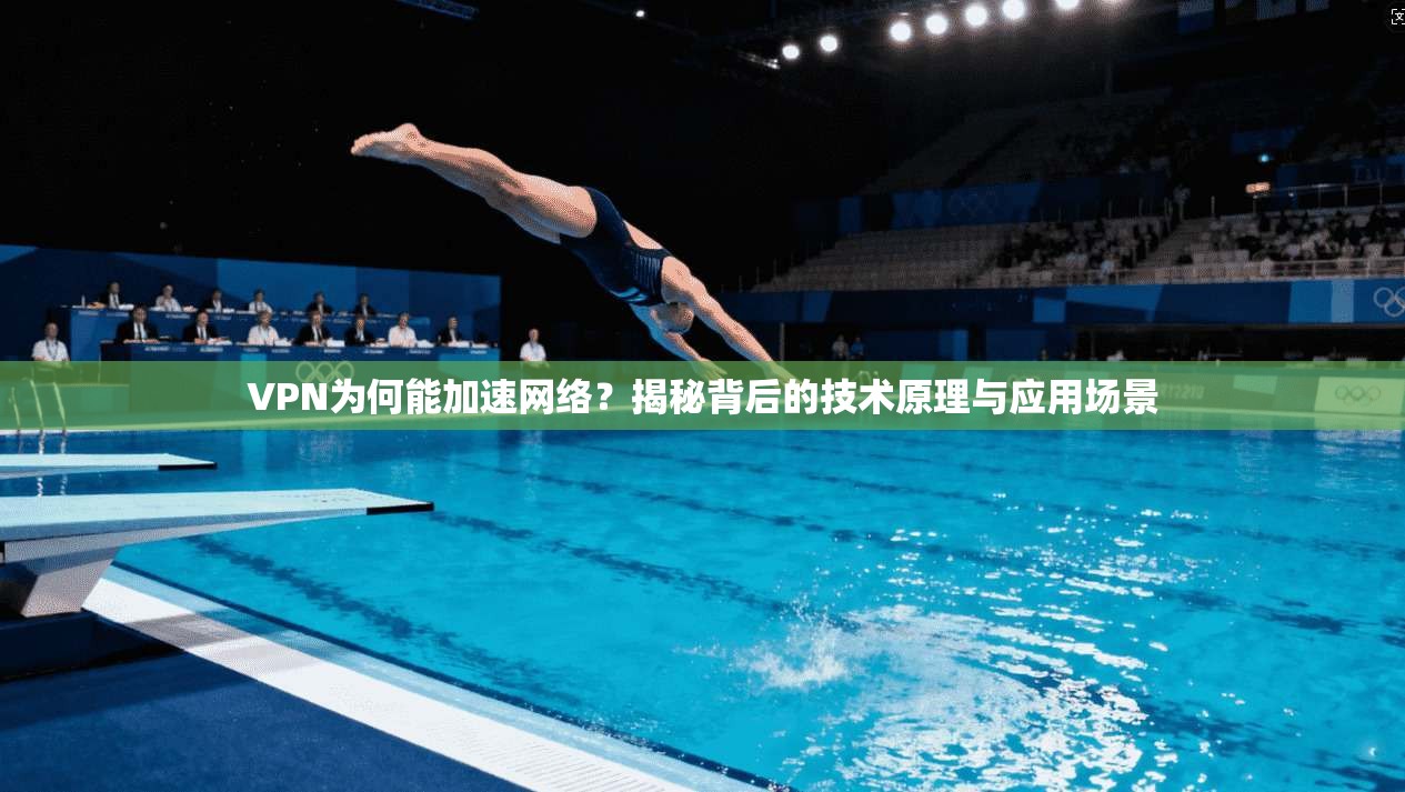 VPN为何能加速网络？揭秘背后的技术原理与应用场景