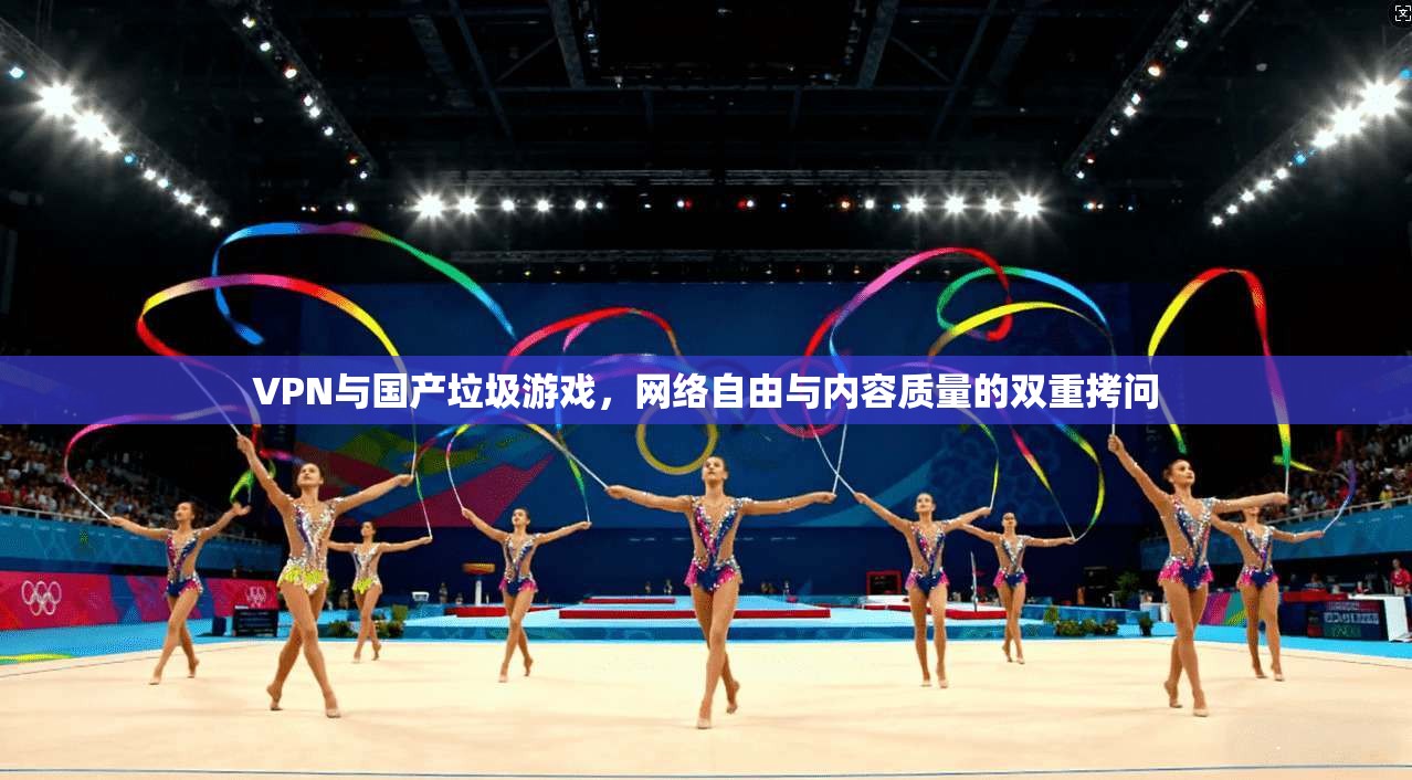 VPN与国产垃圾游戏，网络自由与内容质量的双重拷问