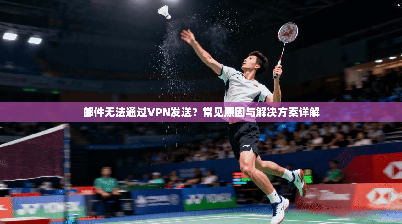 邮件无法通过VPN发送？常见原因与解决方案详解