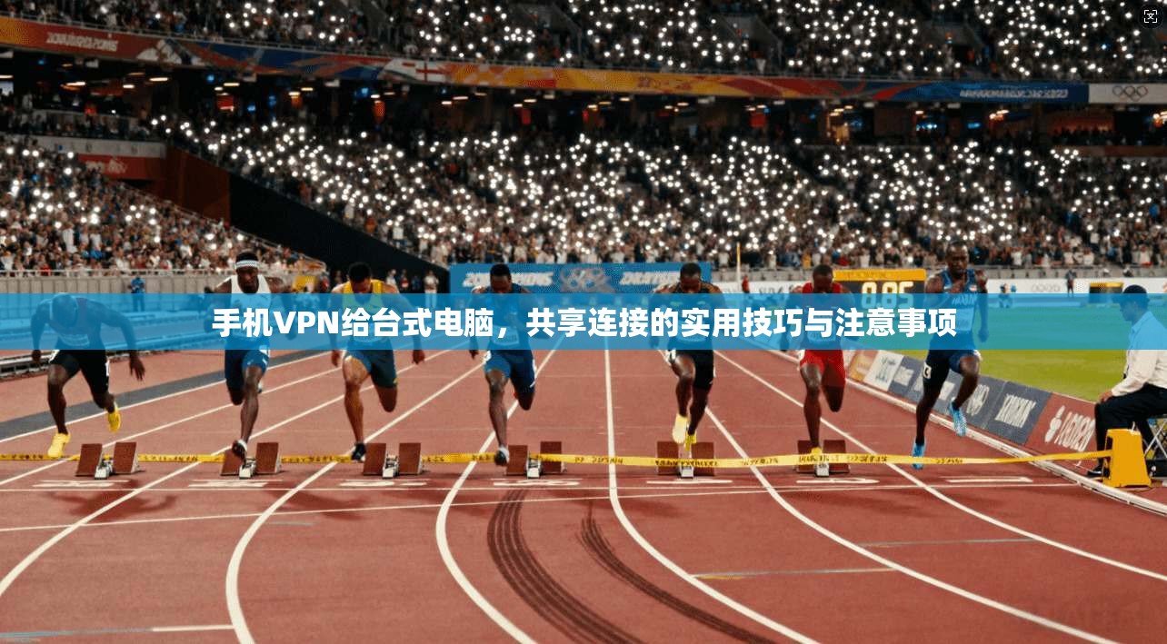 手机VPN给台式电脑，共享连接的实用技巧与注意事项