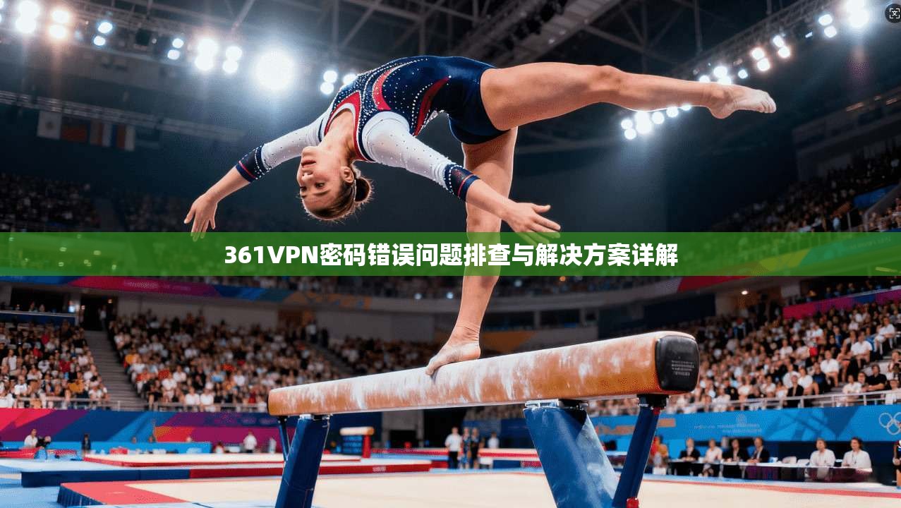 361VPN密码错误问题排查与解决方案详解