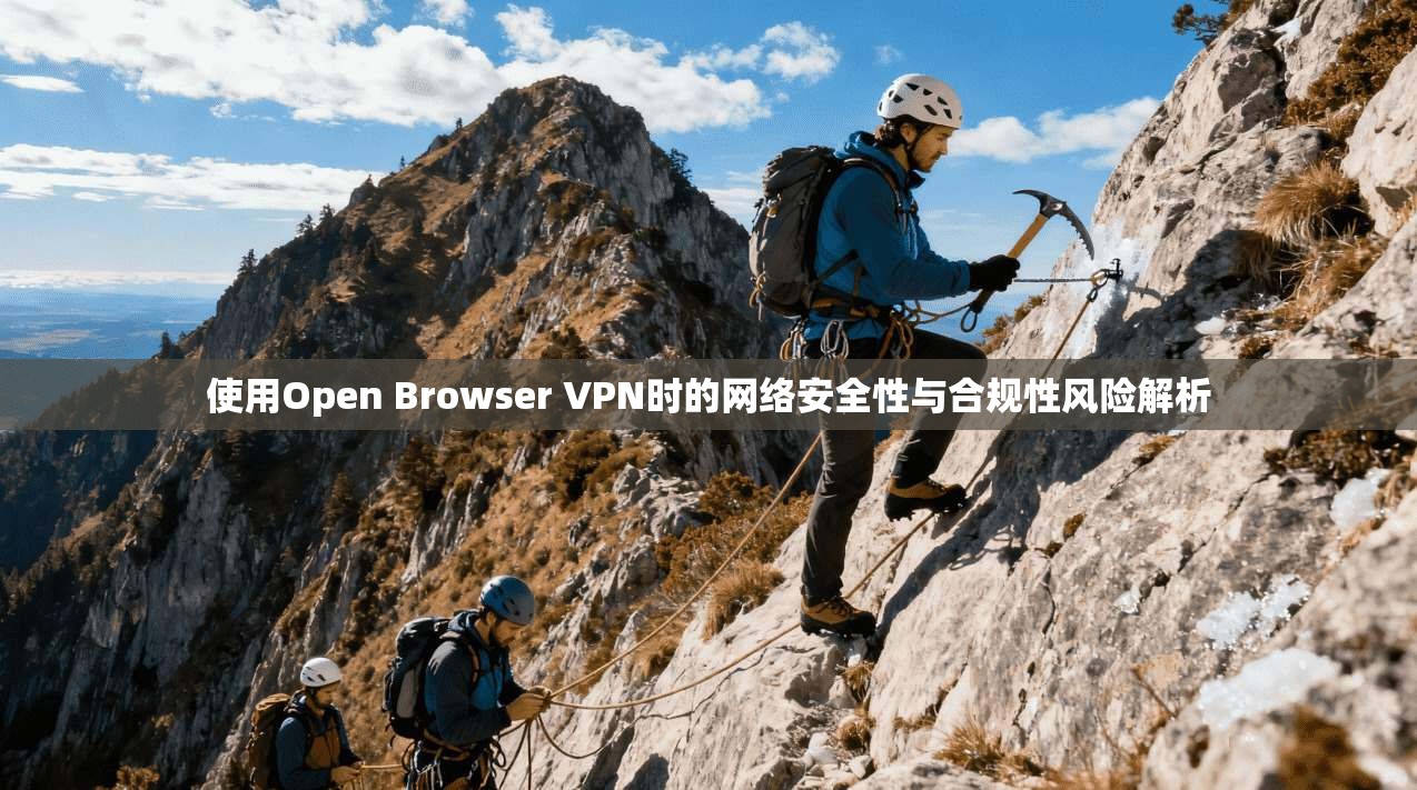 使用Open Browser VPN时的网络安全性与合规性风险解析