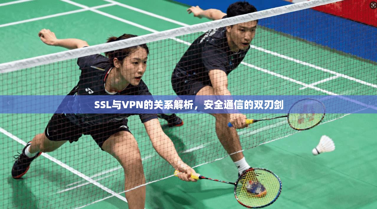 SSL与VPN的关系解析，安全通信的双刃剑