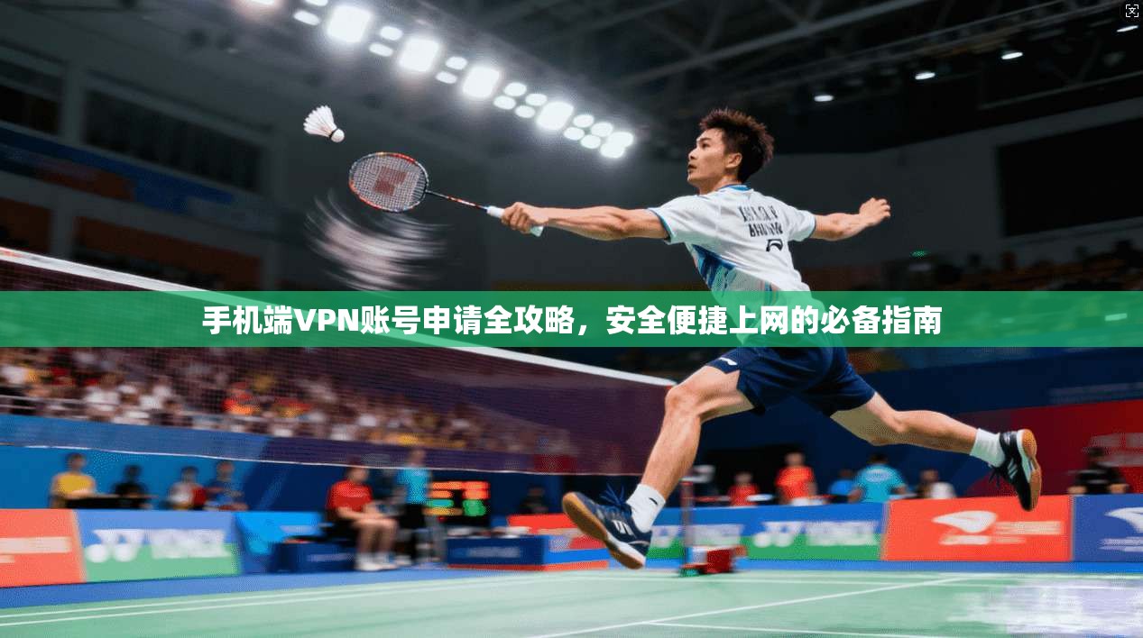 手机端VPN账号申请全攻略，安全便捷上网的必备指南