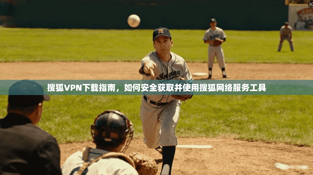 搜狐VPN下载指南，如何安全获取并使用搜狐网络服务工具