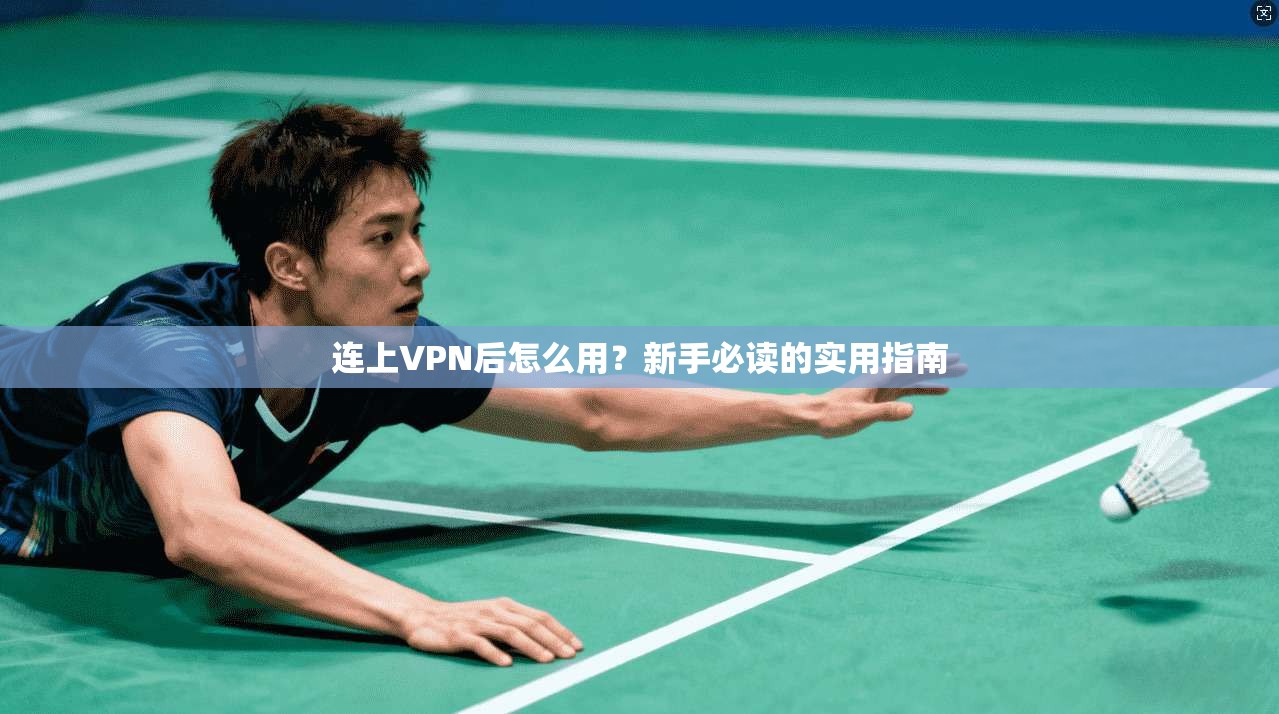 连上VPN后怎么用？新手必读的实用指南