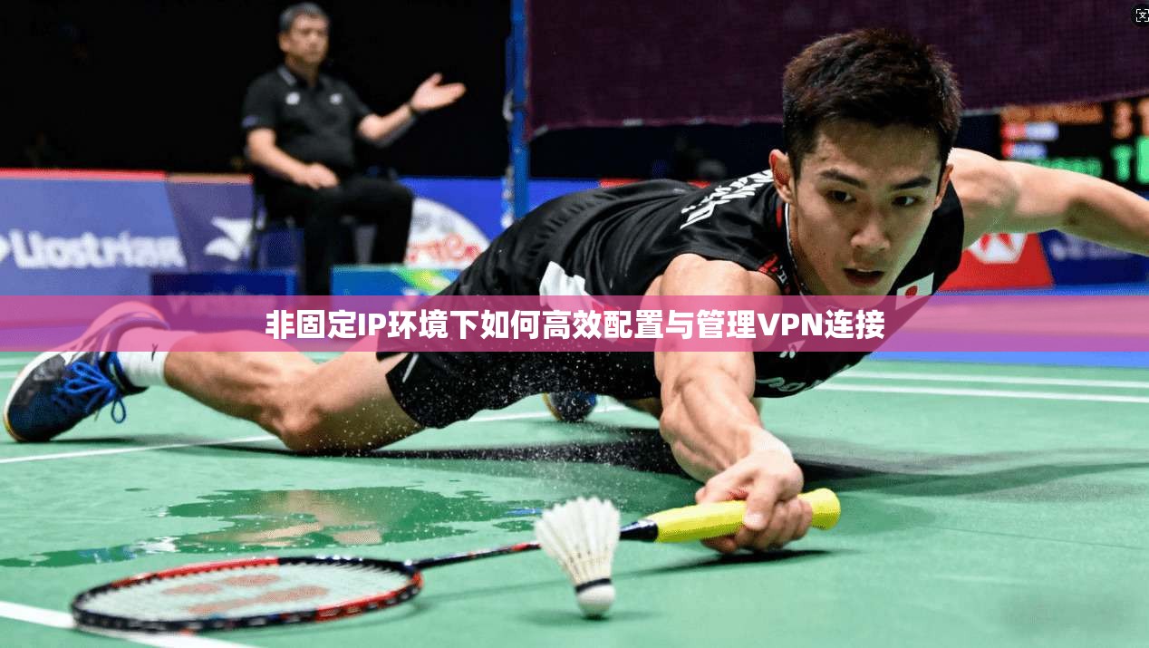 非固定IP环境下如何高效配置与管理VPN连接