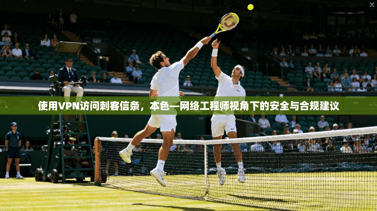 使用VPN访问刺客信条，本色—网络工程师视角下的安全与合规建议