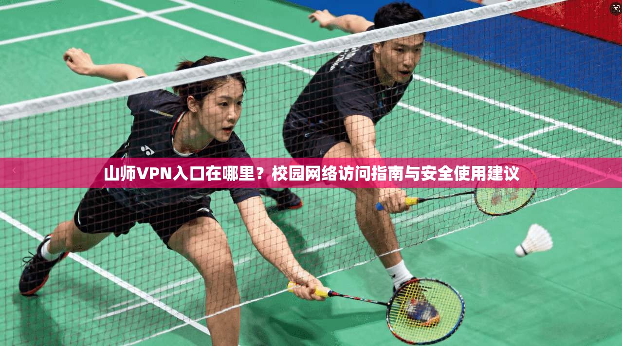 山师VPN入口在哪里？校园网络访问指南与安全使用建议