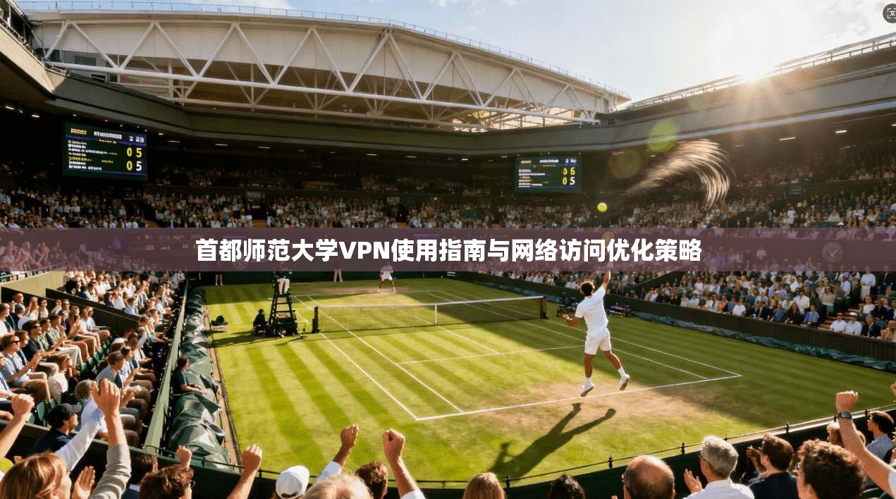 首都师范大学VPN使用指南与网络访问优化策略
