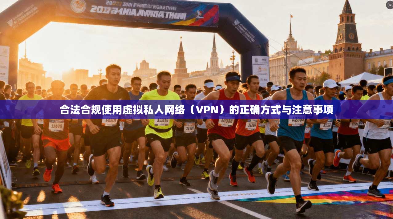 合法合规使用虚拟私人网络（VPN）的正确方式与注意事项
