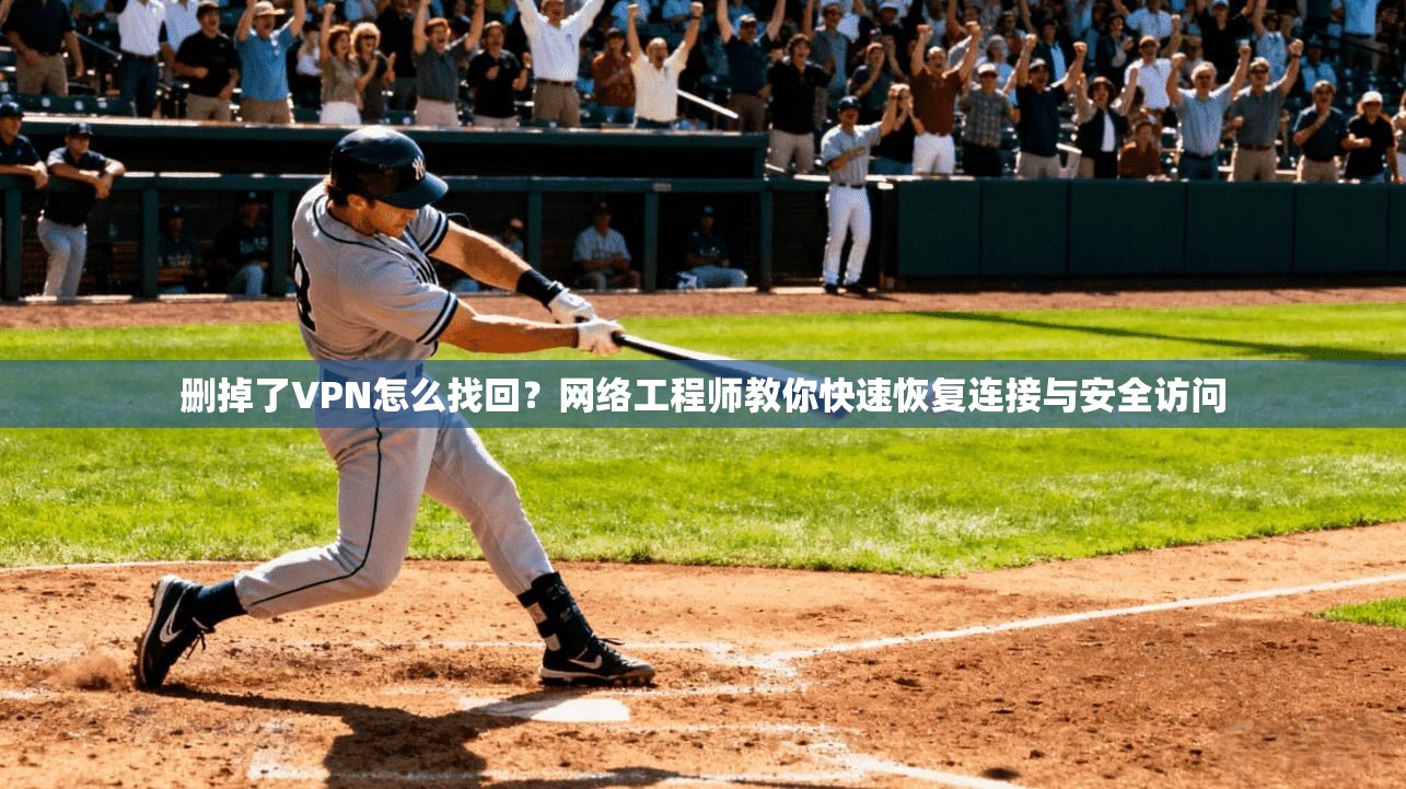 删掉了VPN怎么找回？网络工程师教你快速恢复连接与安全访问