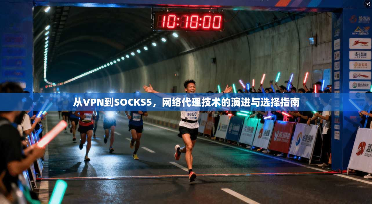 从VPN到SOCKS5，网络代理技术的演进与选择指南
