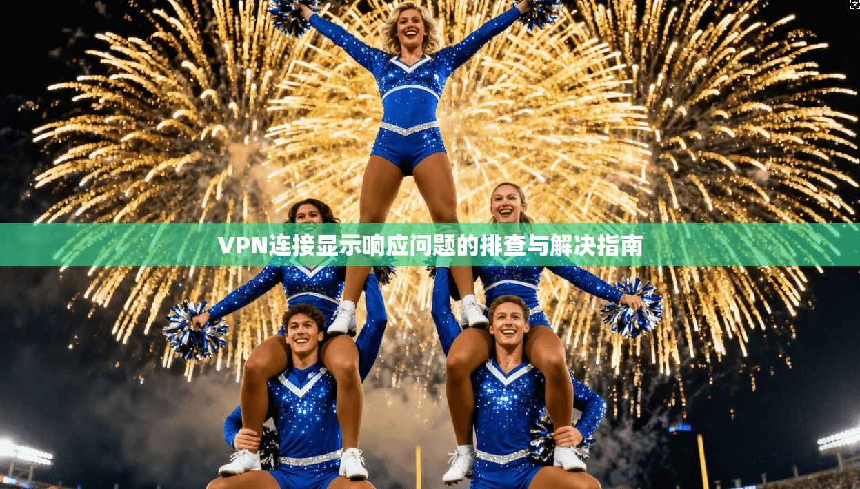 VPN连接显示响应问题的排查与解决指南