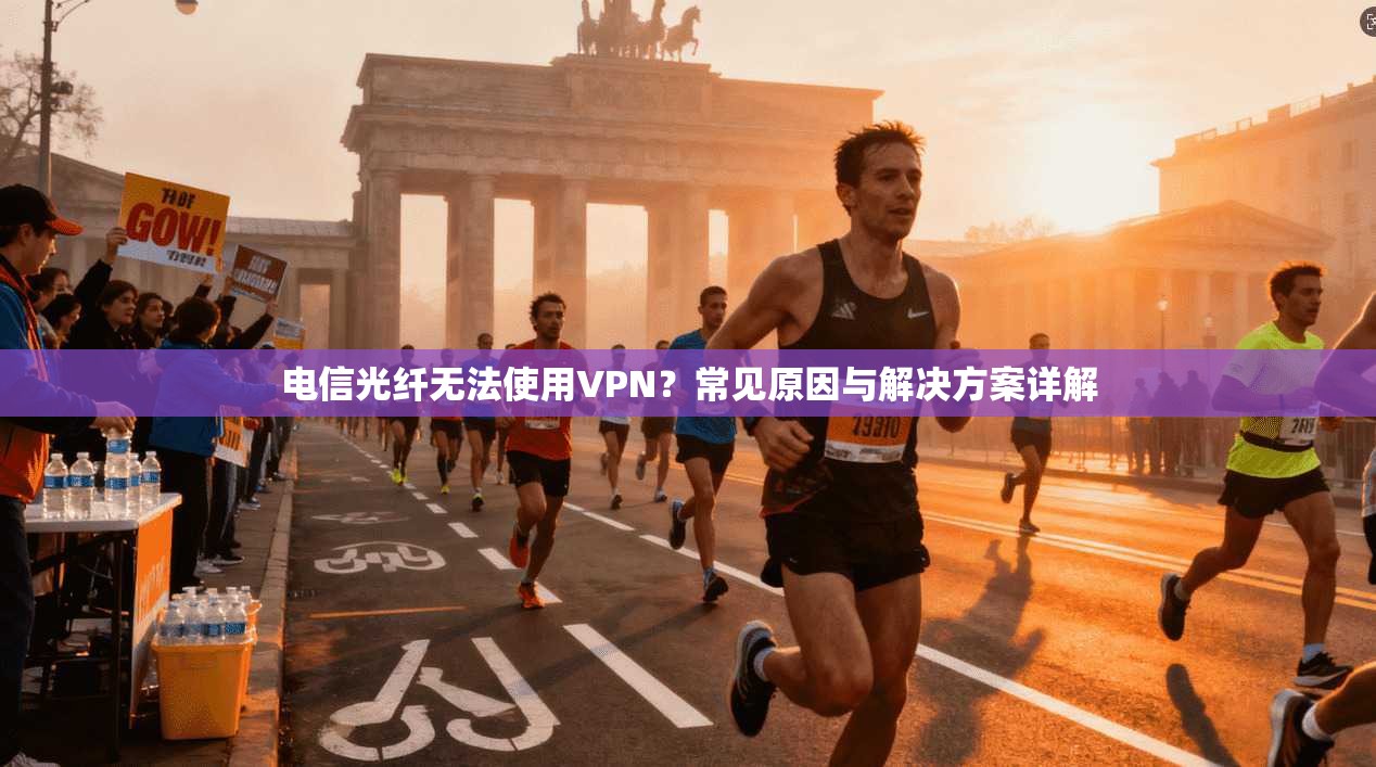 电信光纤无法使用VPN？常见原因与解决方案详解