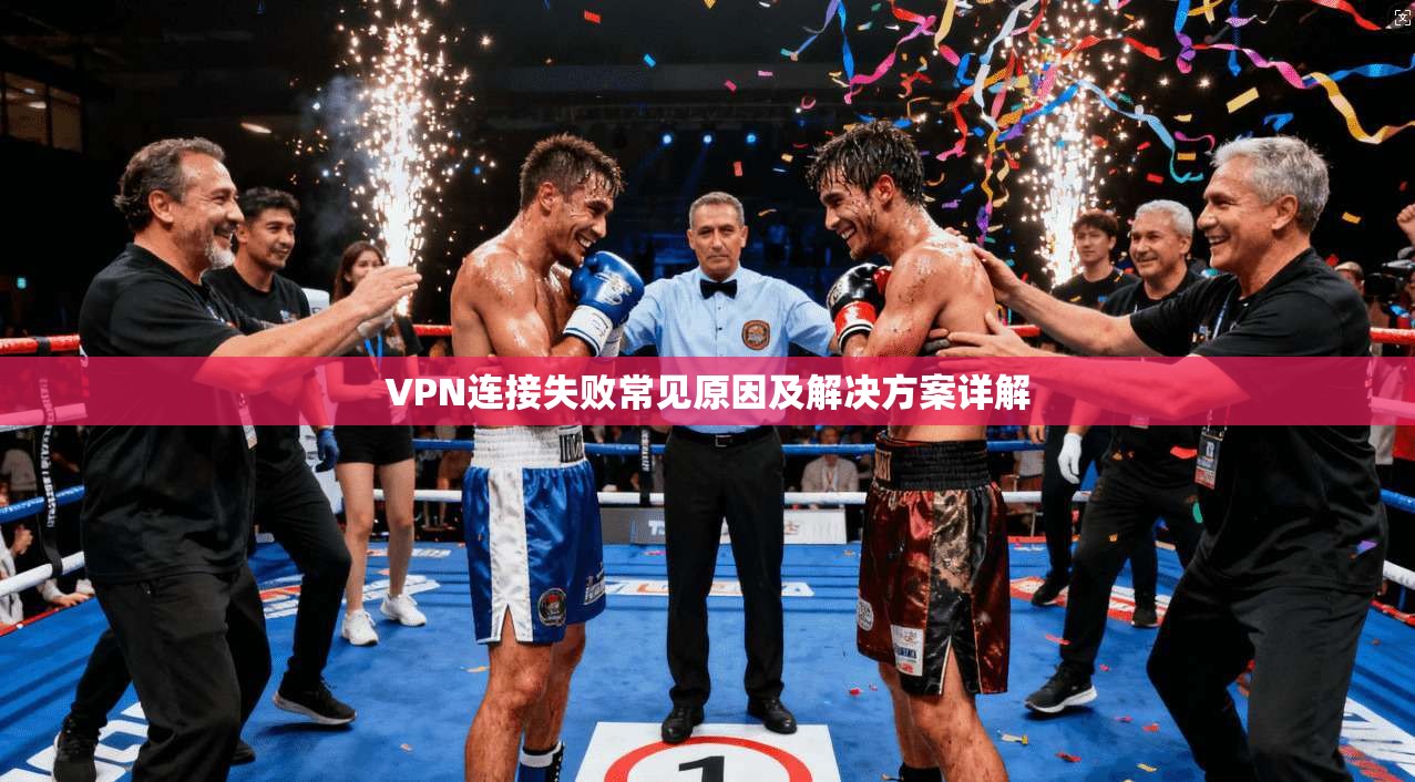 VPN连接失败常见原因及解决方案详解